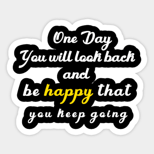 one day you will look beck  and be happy thant you kept going Sticker